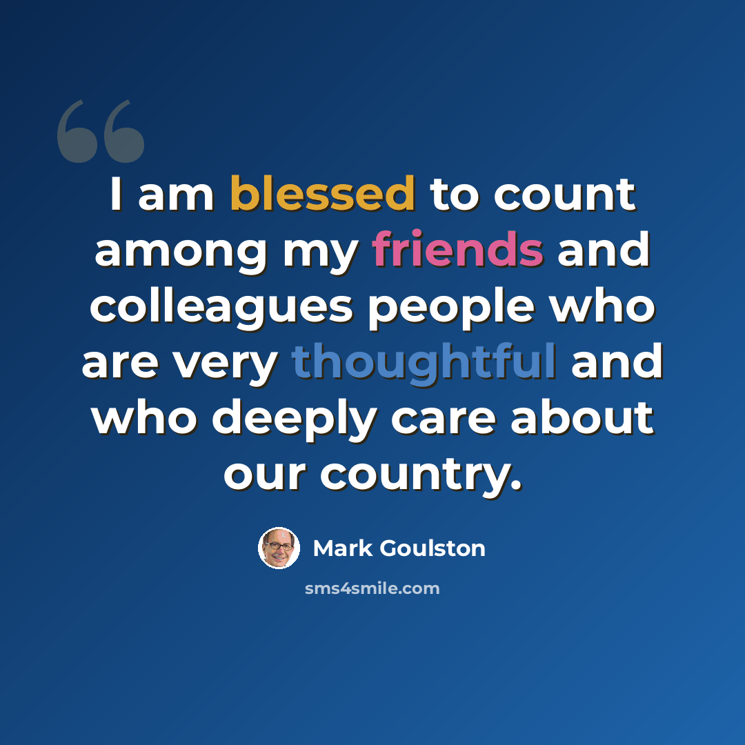 “I am blessed to count among my friends and colleagues people who are very thoughtful and who deeply care about our country.” quote by Mark Goulston