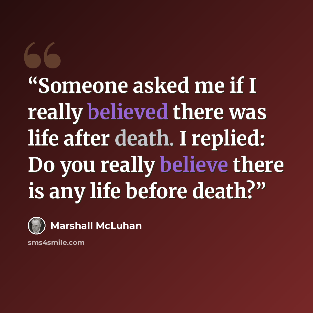 “Someone asked me if I really believed there was life after death. I replied: Do you really believe there is any life before death?” quote by Marshall McLuhan