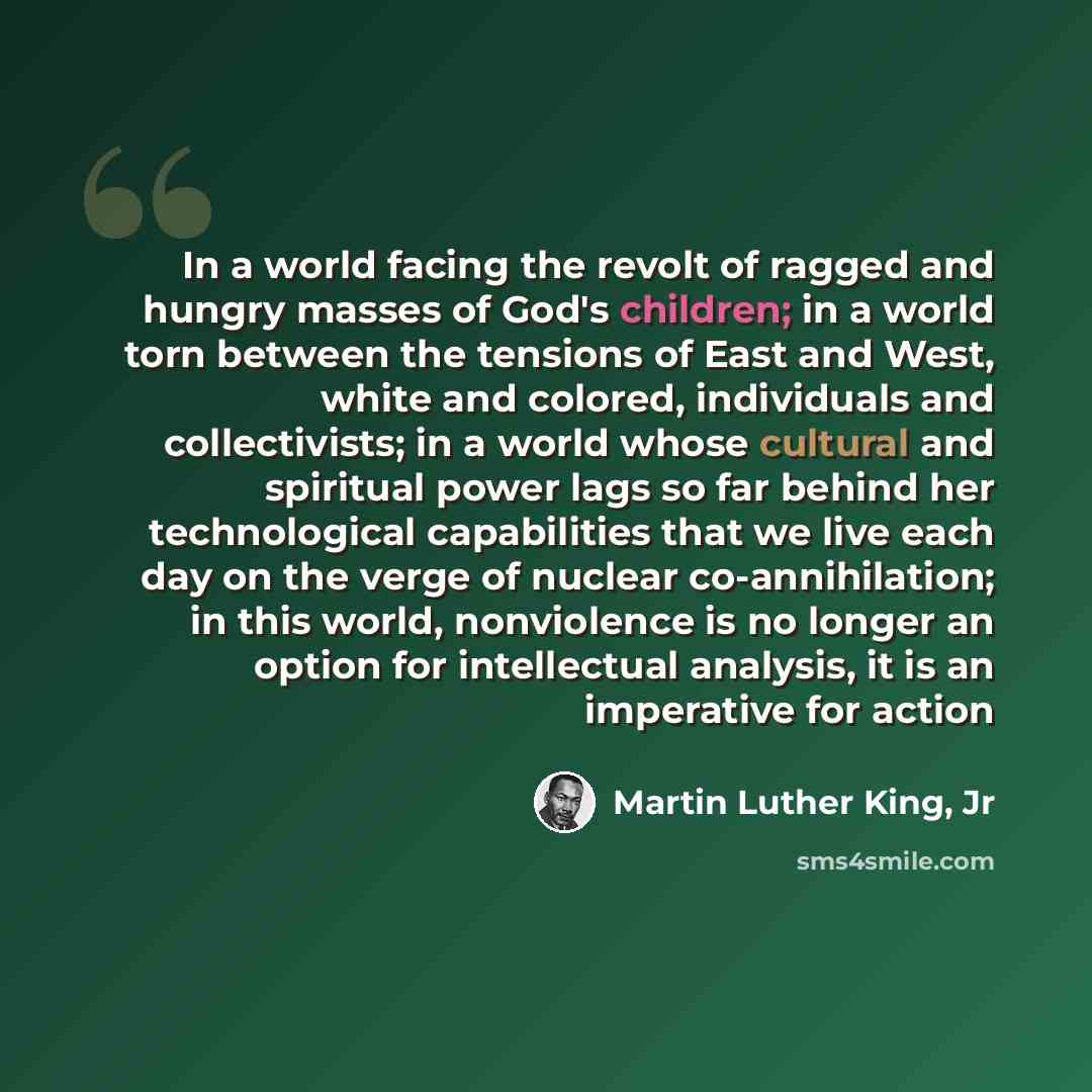“In a world facing the revolt of ragged and hungry masses of God's children; in a world torn between the tensions of East and West, white and colored, individuals and collectivists; in a world whose cultural and spiritual power lags so far behind her technological capabilities that we live each day…” quote by Martin Luther King, Jr