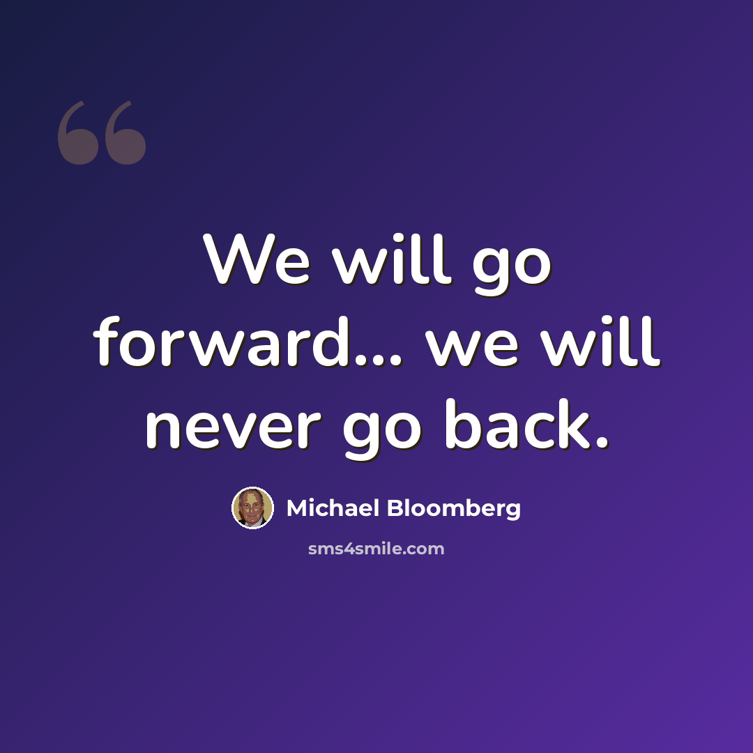 “We will go forward... we will never go back.” quote by Michael Bloomberg