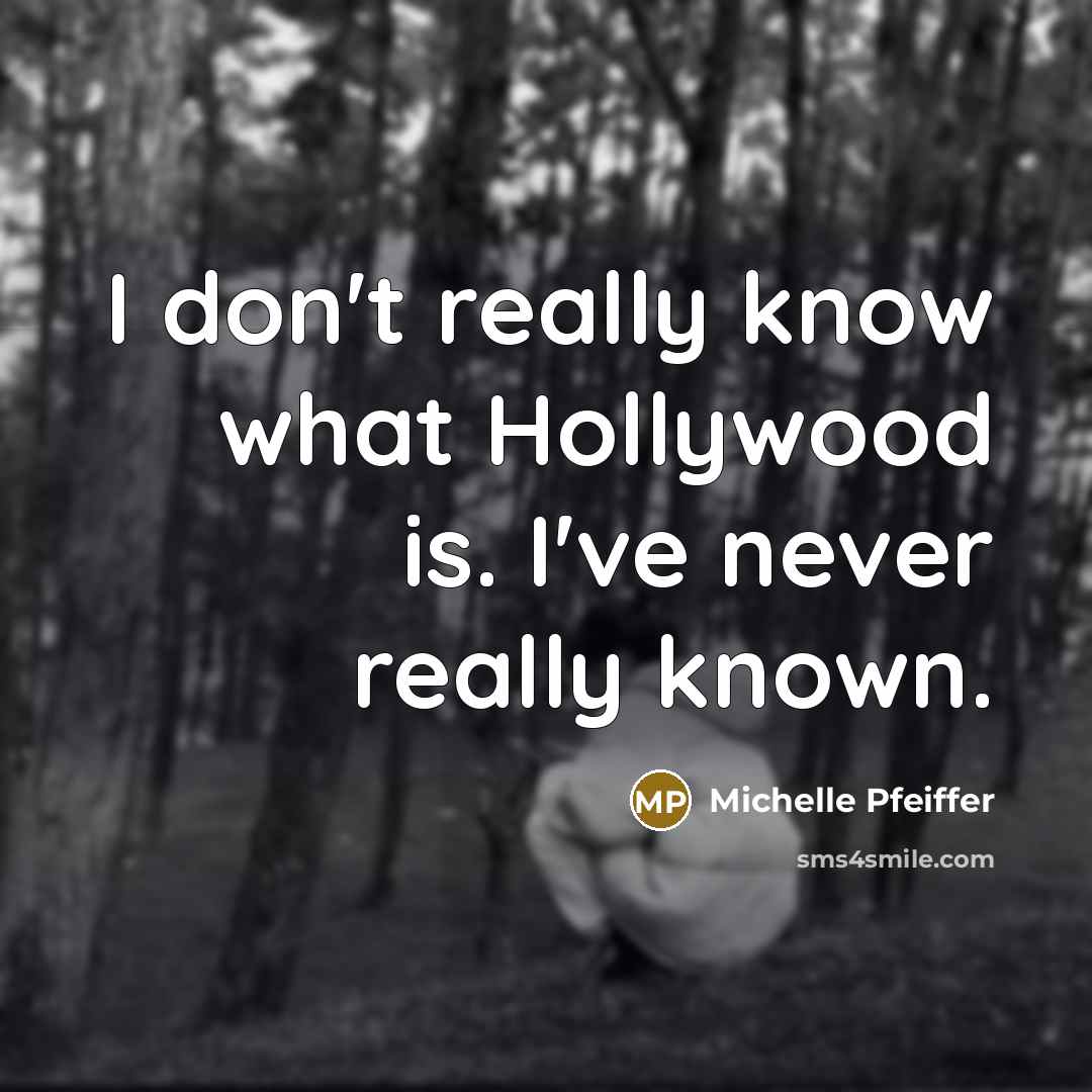 “I don't really know what Hollywood is. I've never really known.” quote by Michelle Pfeiffer