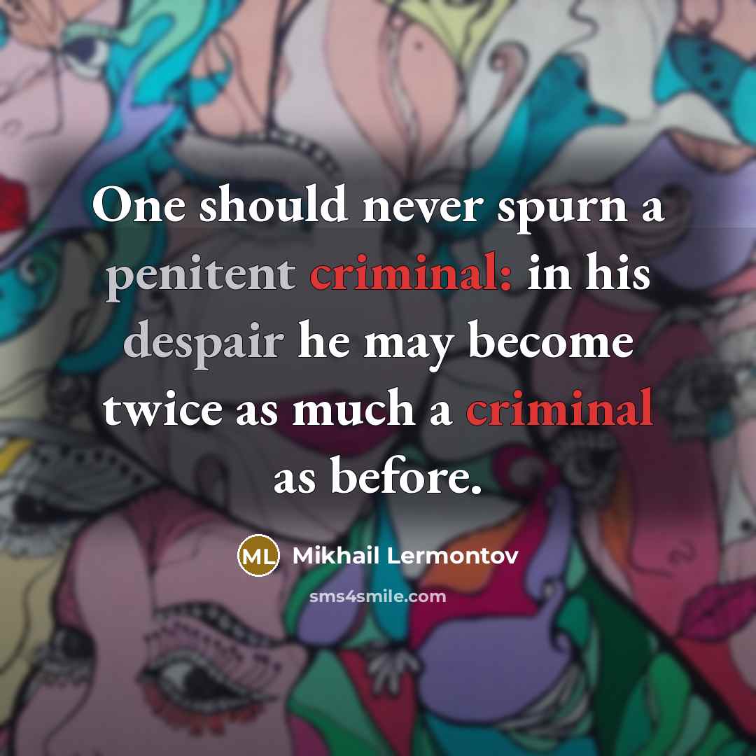 “One should never spurn a penitent criminal: in his despair he may become twice as much a criminal as before.” quote by Mikhail Lermontov