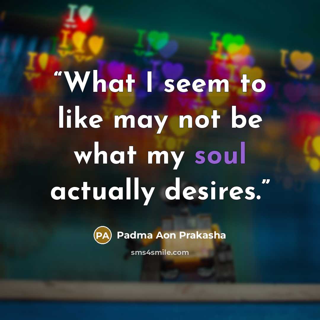 “What I seem to like may not be what my soul actually desires.” quote by Padma Aon Prakasha