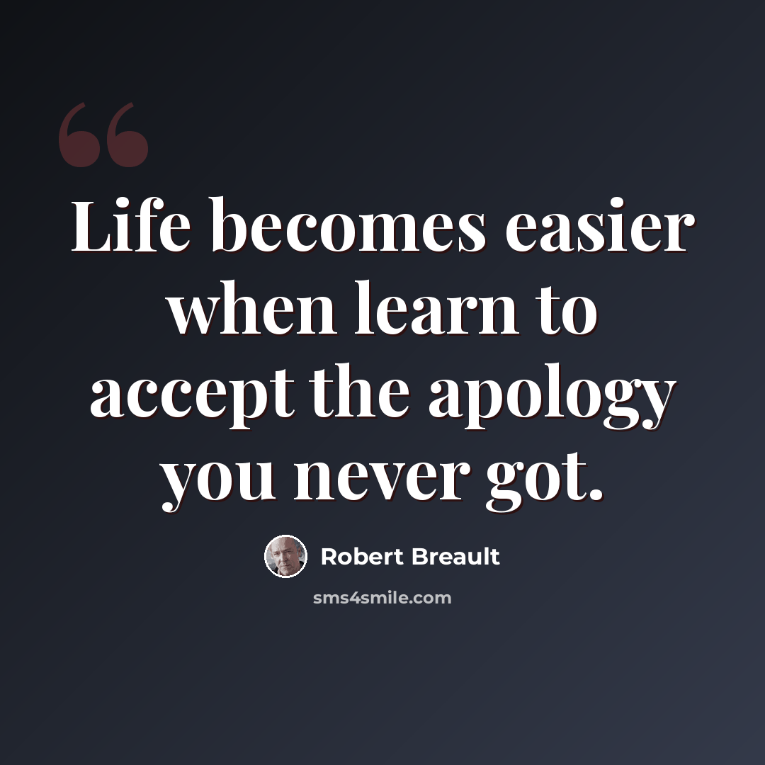 “Life becomes easier when learn to accept the apology you never got.” quote by Robert Breault