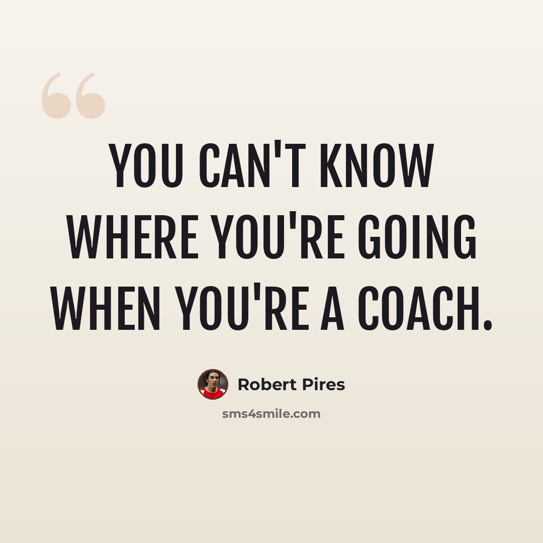 “You can't know where you're going when you're a coach.” quote by Robert Pires
