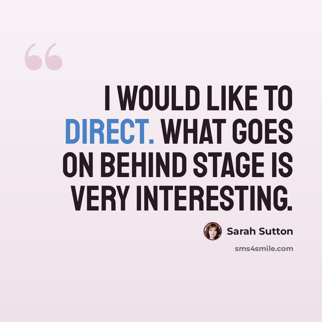 “I would like to direct. What goes on behind stage is very interesting.” quote by Sarah Sutton