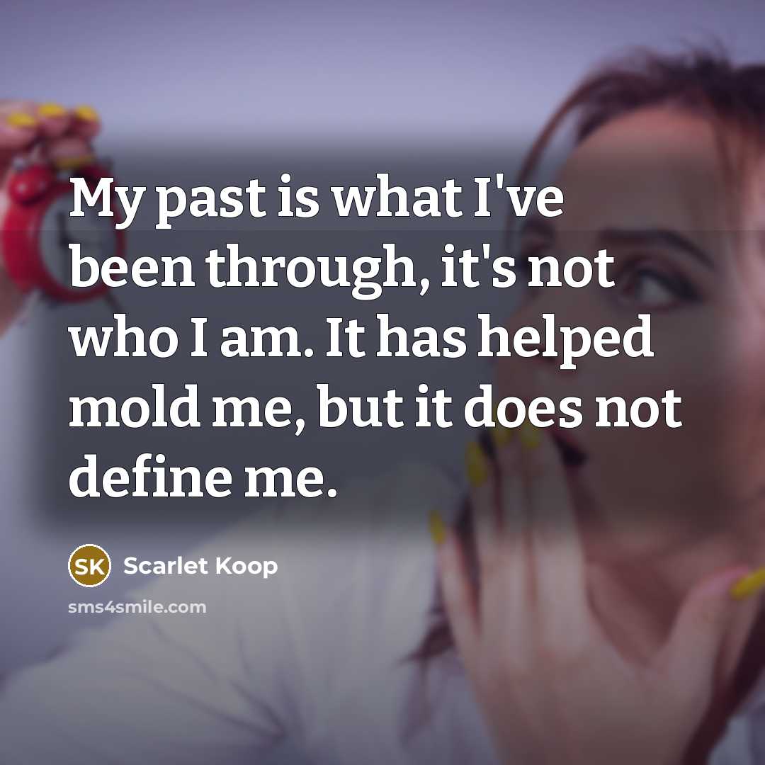 “My past is what I've been through, it's not who I am. It has helped mold me, but it does not define me.” quote by Scarlet Koop
