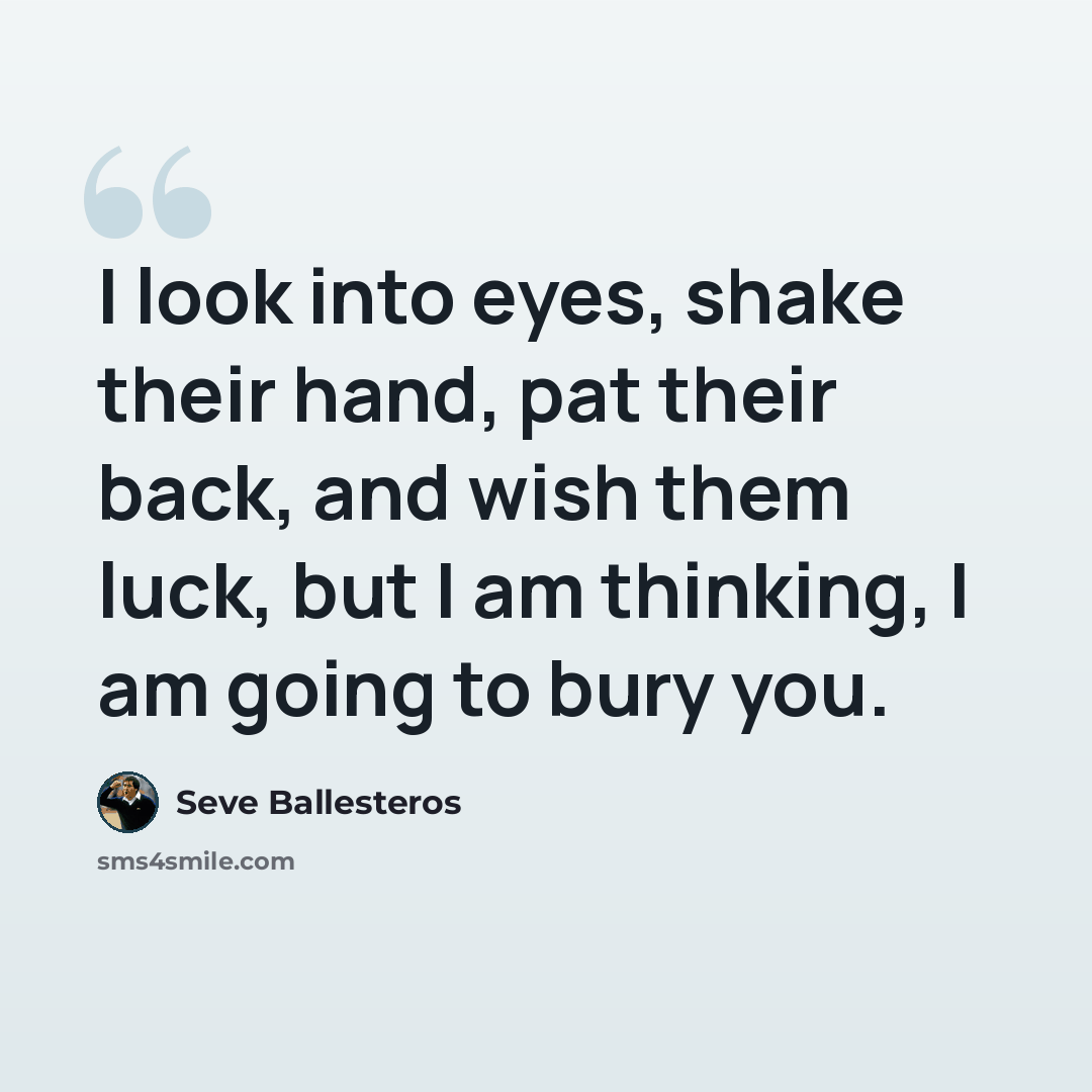“I look into eyes, shake their hand, pat their back, and wish them luck, but I am thinking, I am going to bury you.” quote by Seve Ballesteros