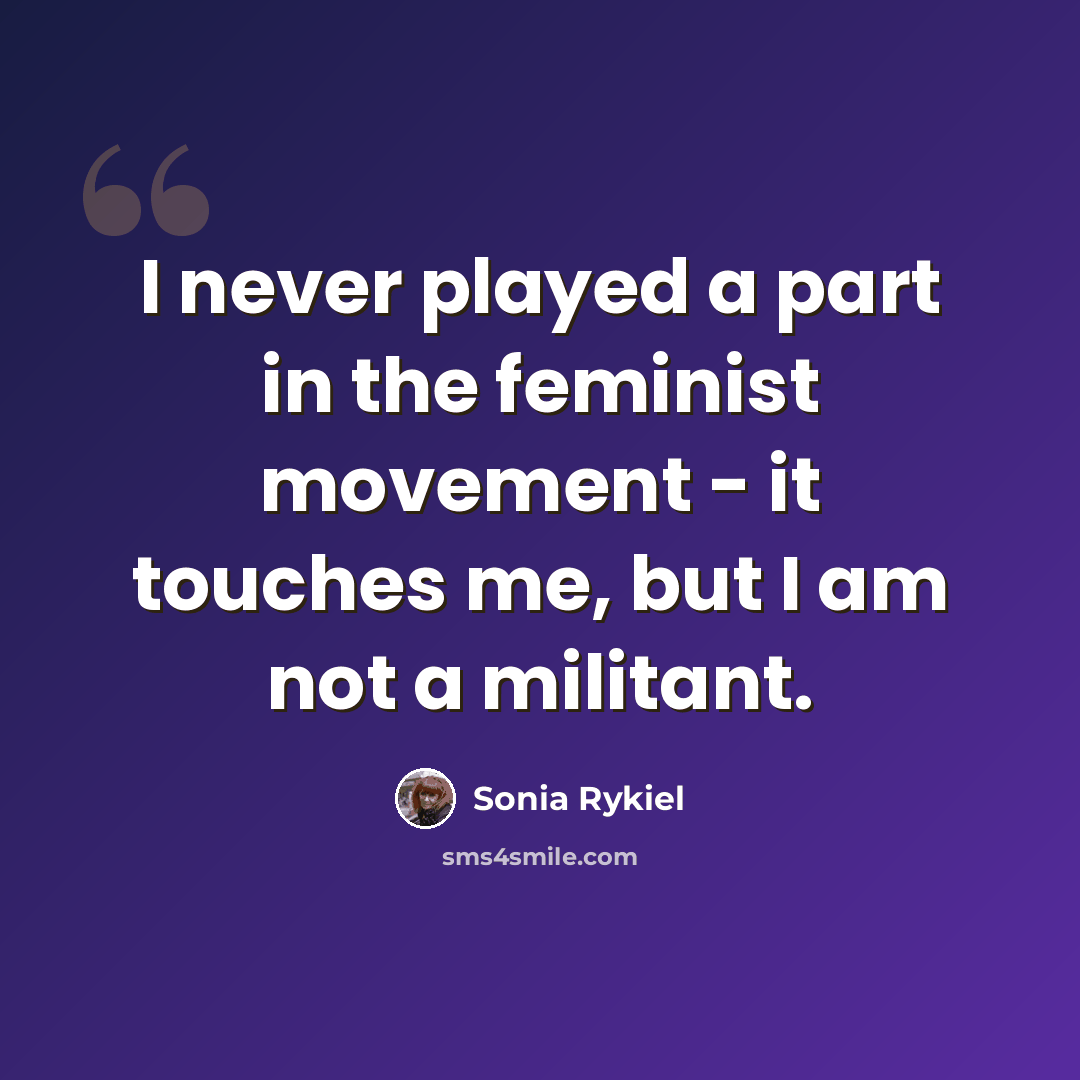 “I never played a part in the feminist movement - it touches me, but I am not a militant.” quote by Sonia Rykiel