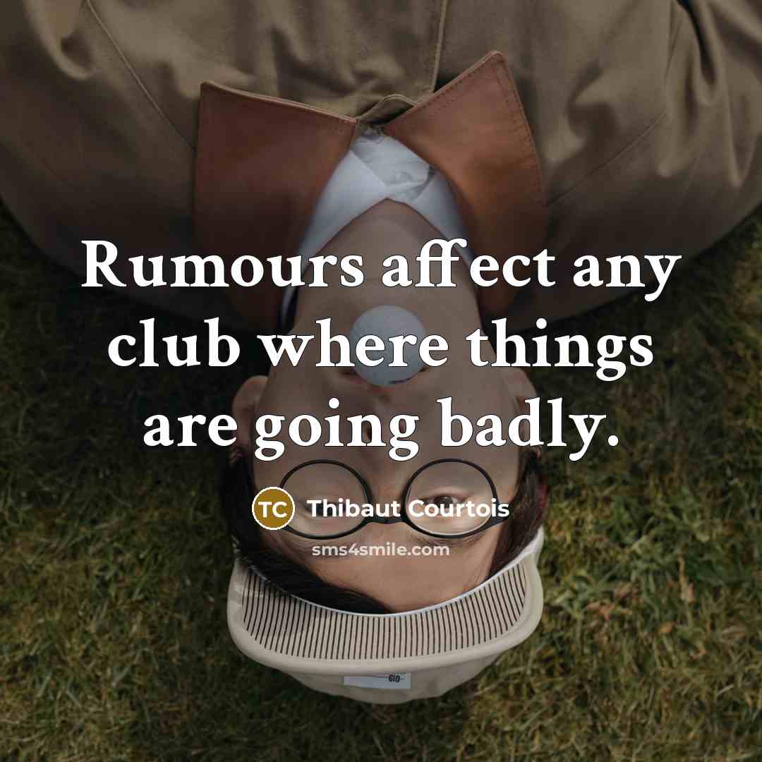 “Rumours affect any club where things are going badly.” quote by Thibaut Courtois