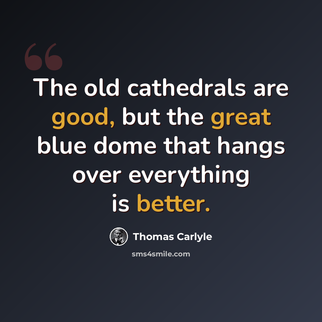 “The old cathedrals are good, but the great blue dome that hangs over everything is better.” quote by Thomas Carlyle