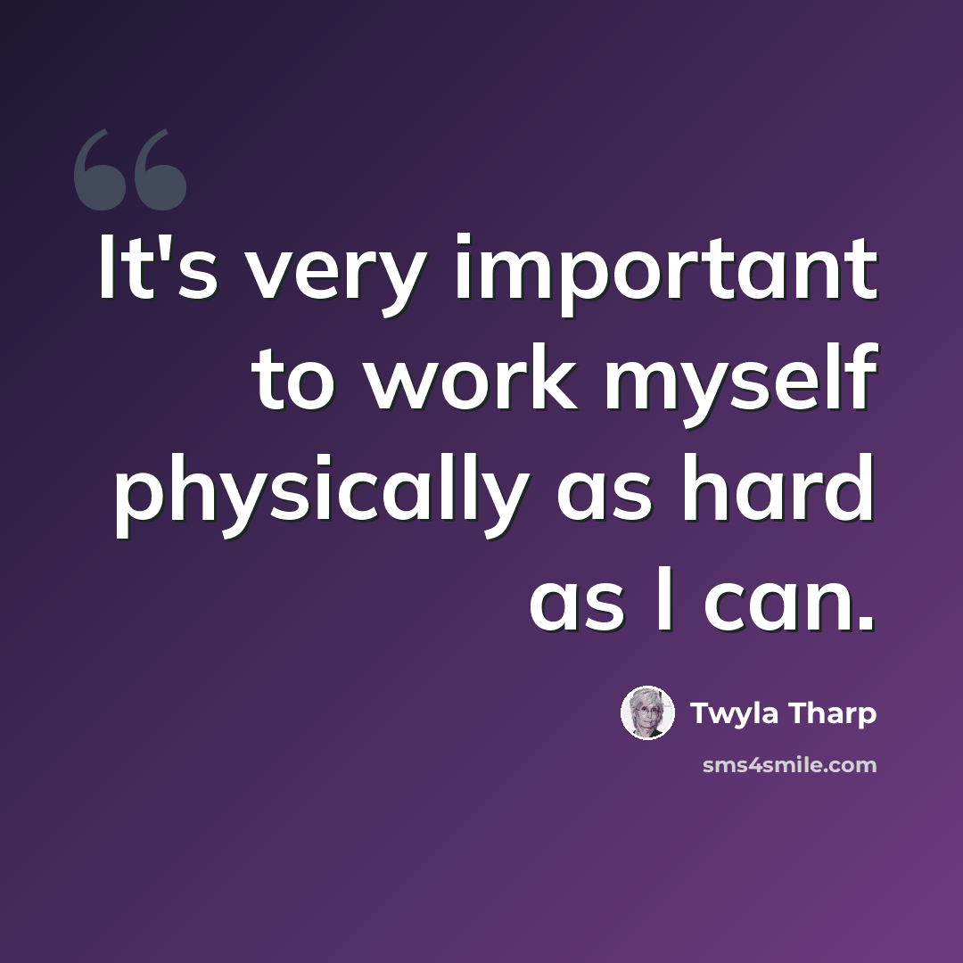 “It's very important to work myself physically as hard as I can.” quote by Twyla Tharp