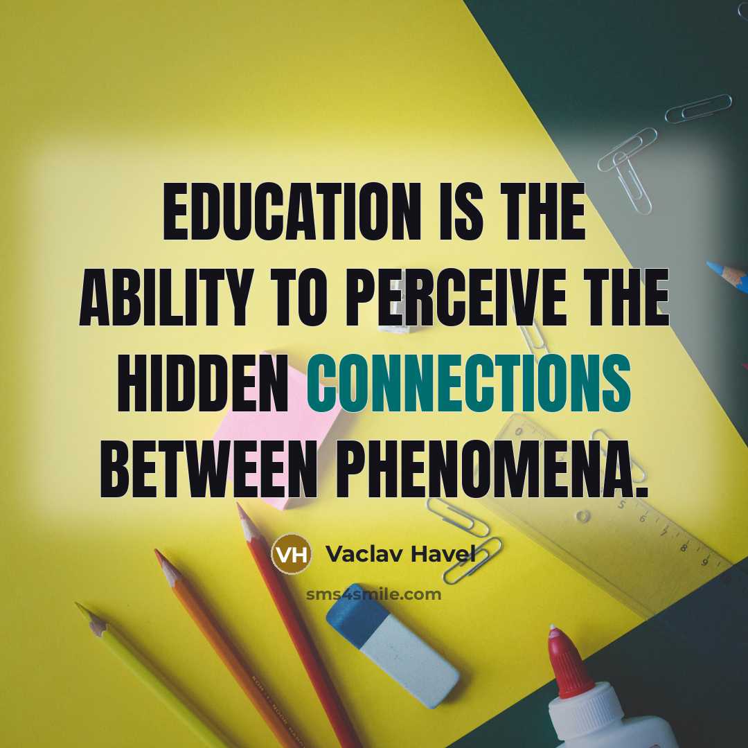 “Education is the ability to perceive the hidden connections between phenomena.” quote by Vaclav Havel