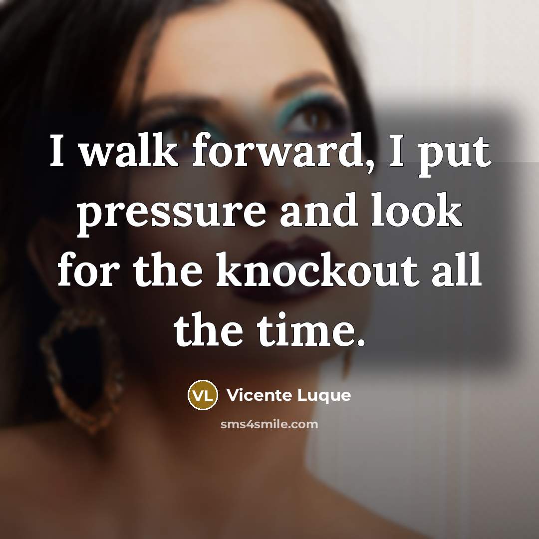 “I walk forward, I put pressure and look for the knockout all the time.” quote by Vicente Luque