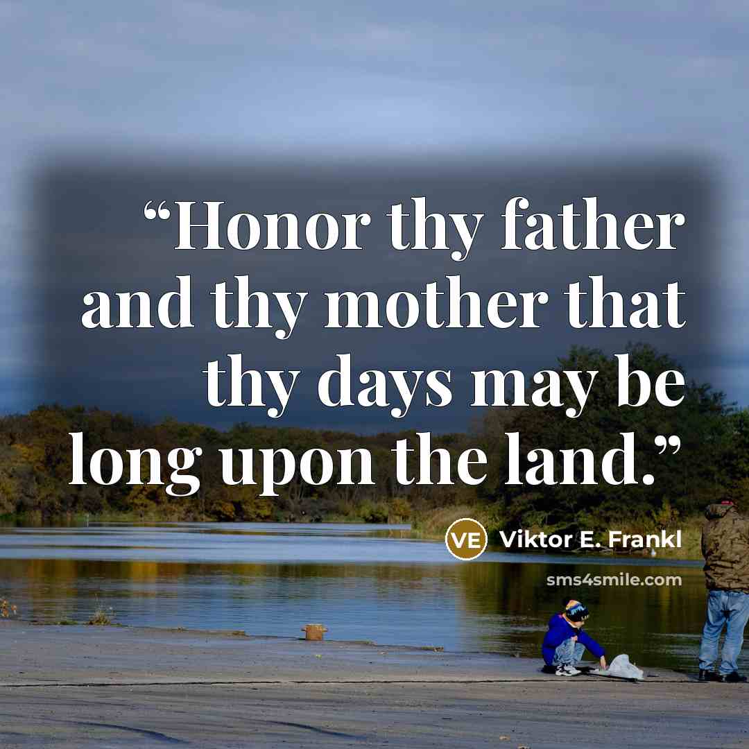 “Honor thy father and thy mother that thy days may be long upon the land.” quote by Viktor E. Frankl