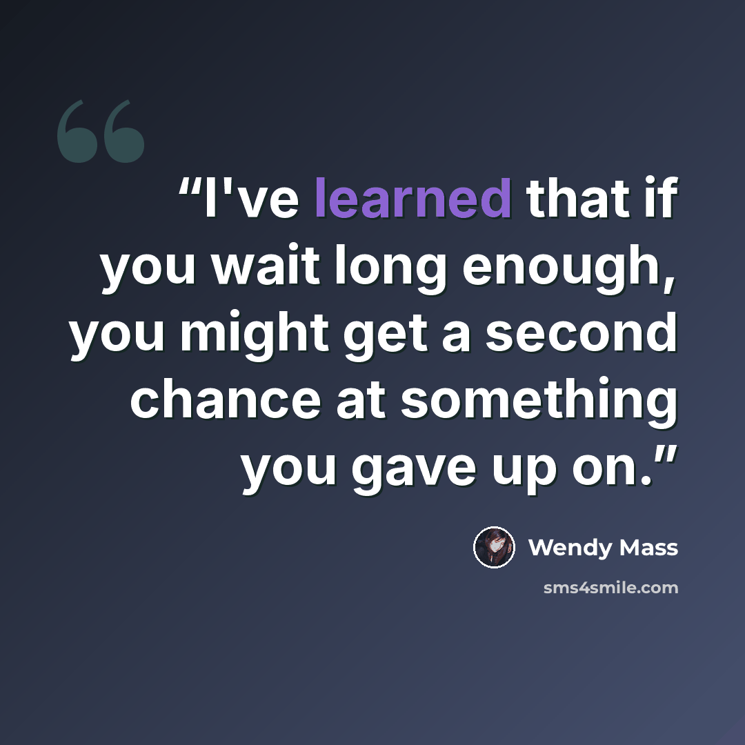 “I've learned that if you wait long enough, you might get a second chance at something you gave up on.” quote by Wendy Mass