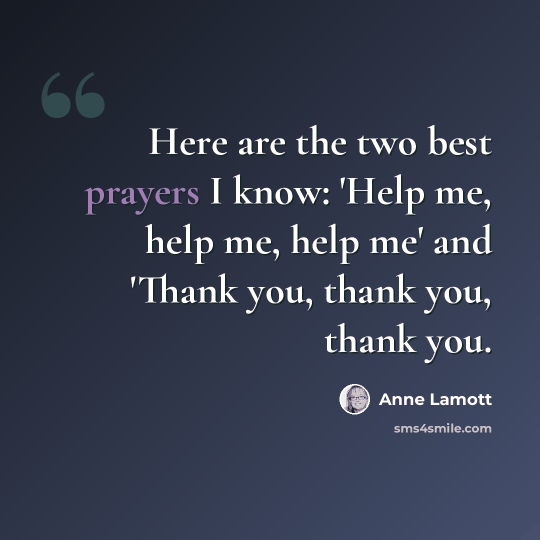 “Here are the two best prayers I know: 'Help me, help me, help me' and 'Thank you, thank you, thank you.” quote by Anne Lamott