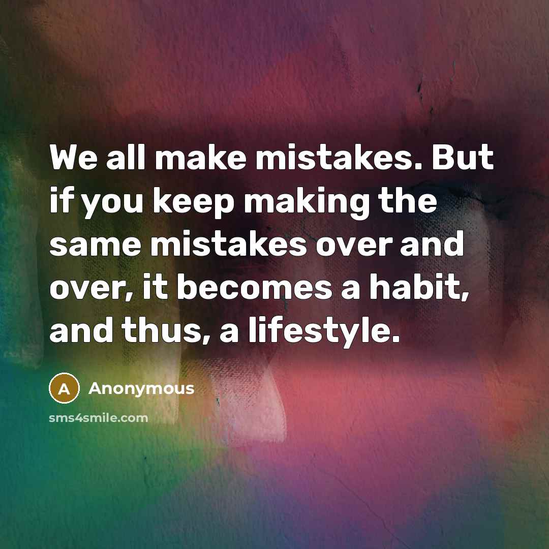 “We all make mistakes. But if you keep making the same mistakes over and over, it becomes a habit, and thus, a lifestyle.” quote by Anonymous