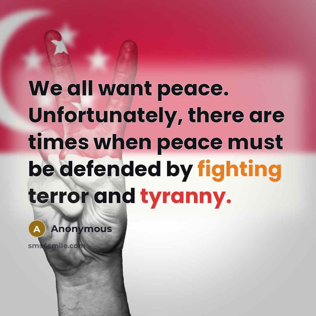 “We all want peace. Unfortunately, there are times when peace must be defended by fighting terror and tyranny.” quote by Anonymous
