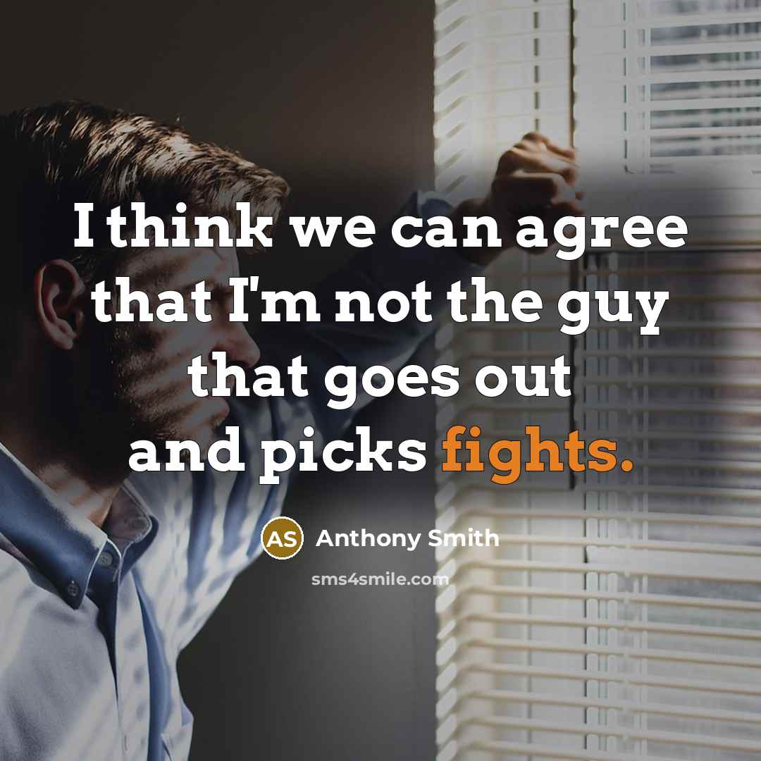 “I think we can agree that I'm not the guy that goes out and picks fights.” quote by Anthony Smith