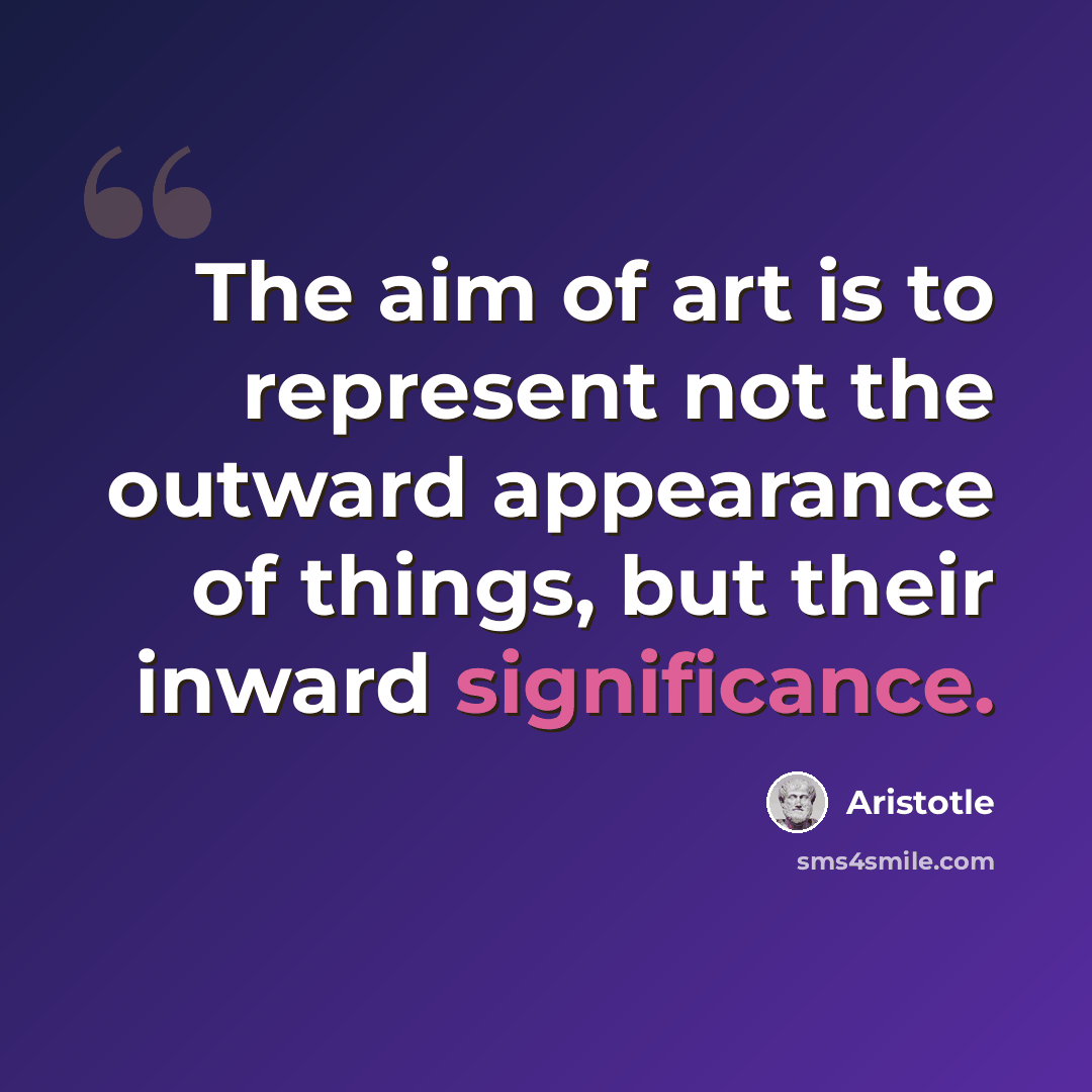 “The aim of art is to represent not the outward appearance of things, but their inward significance.” quote by Aristotle