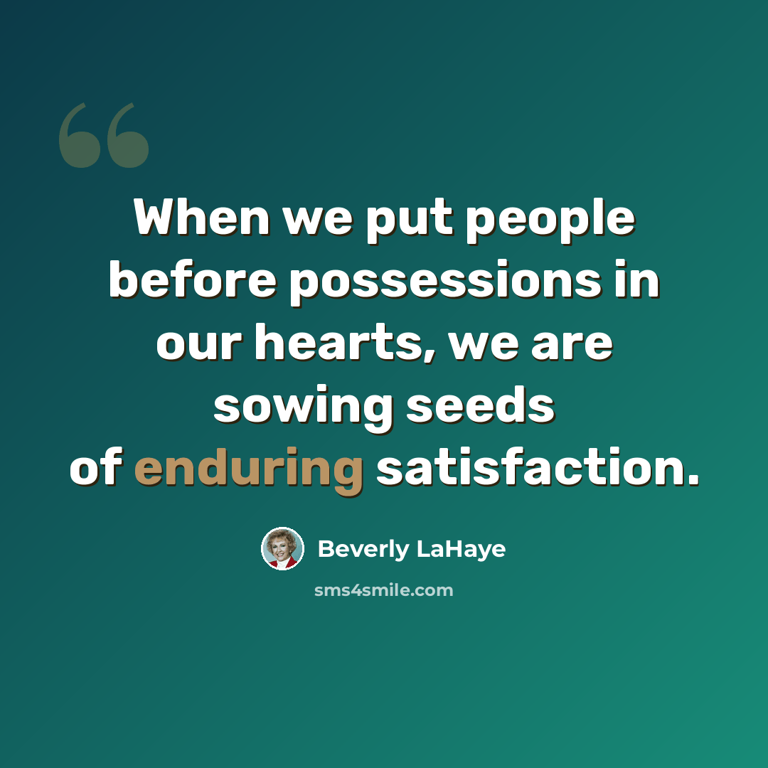 “When we put people before possessions in our hearts, we are sowing seeds of enduring satisfaction.” quote by Beverly LaHaye