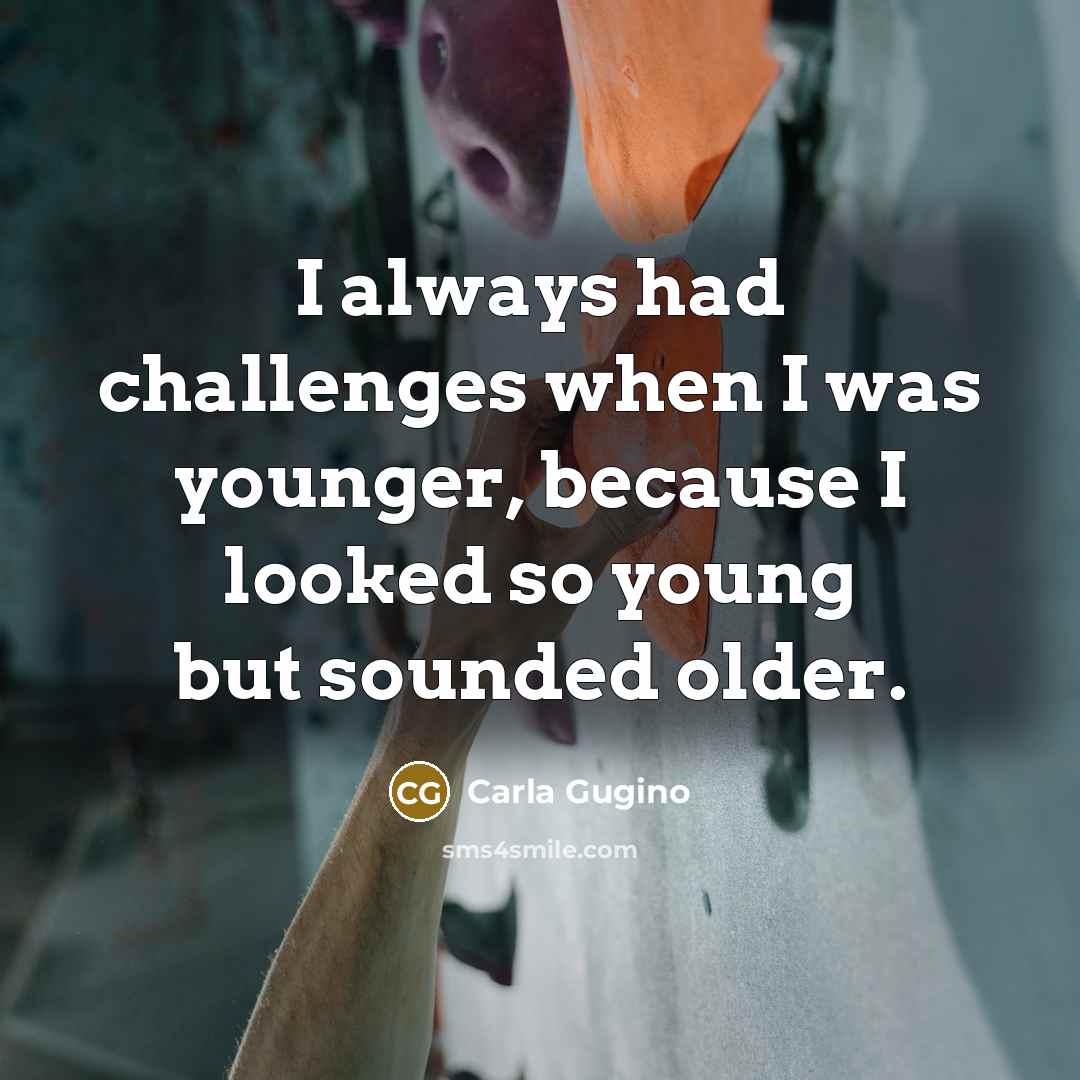 “I always had challenges when I was younger, because I looked so young but sounded older.” quote by Carla Gugino