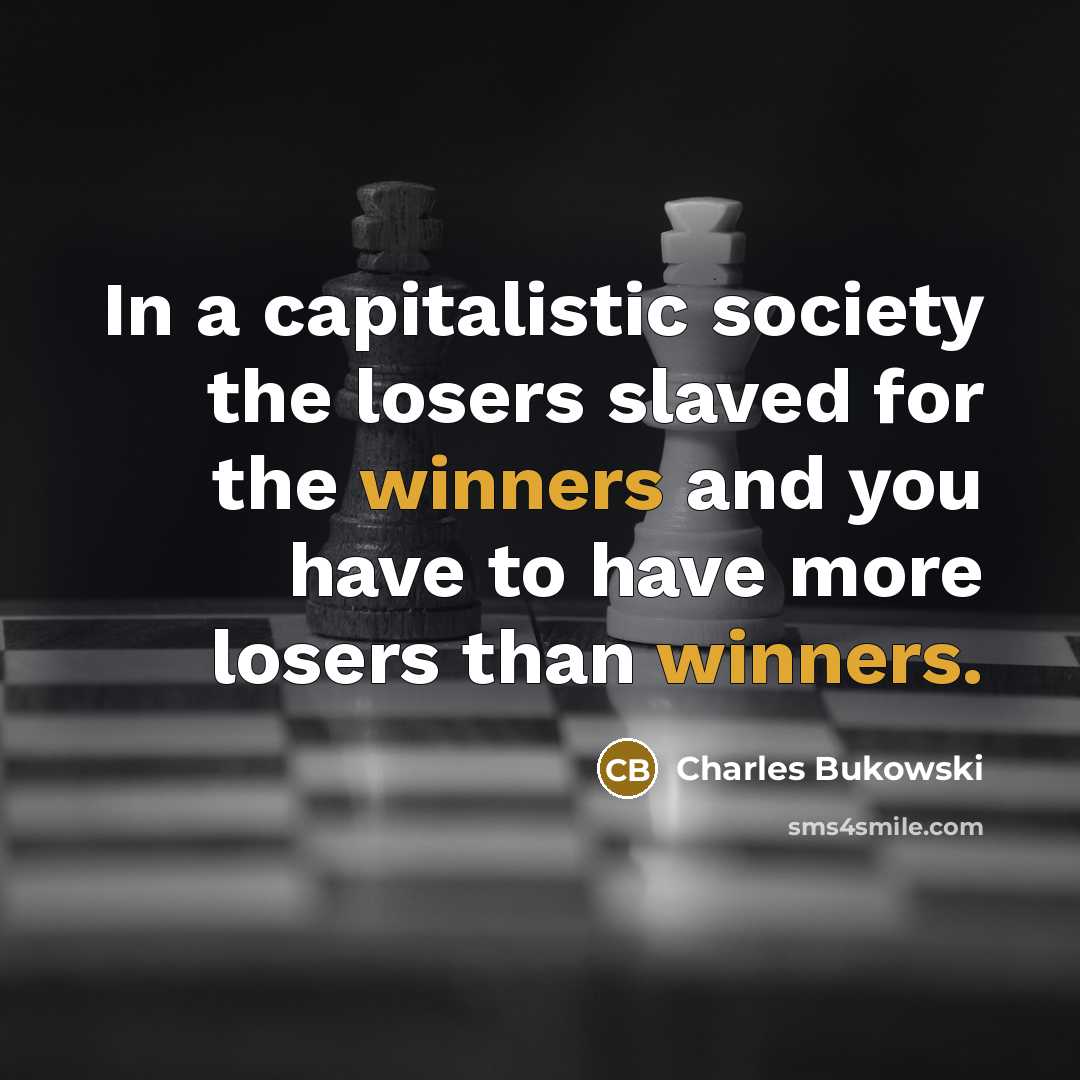“In a capitalistic society the losers slaved for the winners and you have to have more losers than winners.” quote by Charles Bukowski