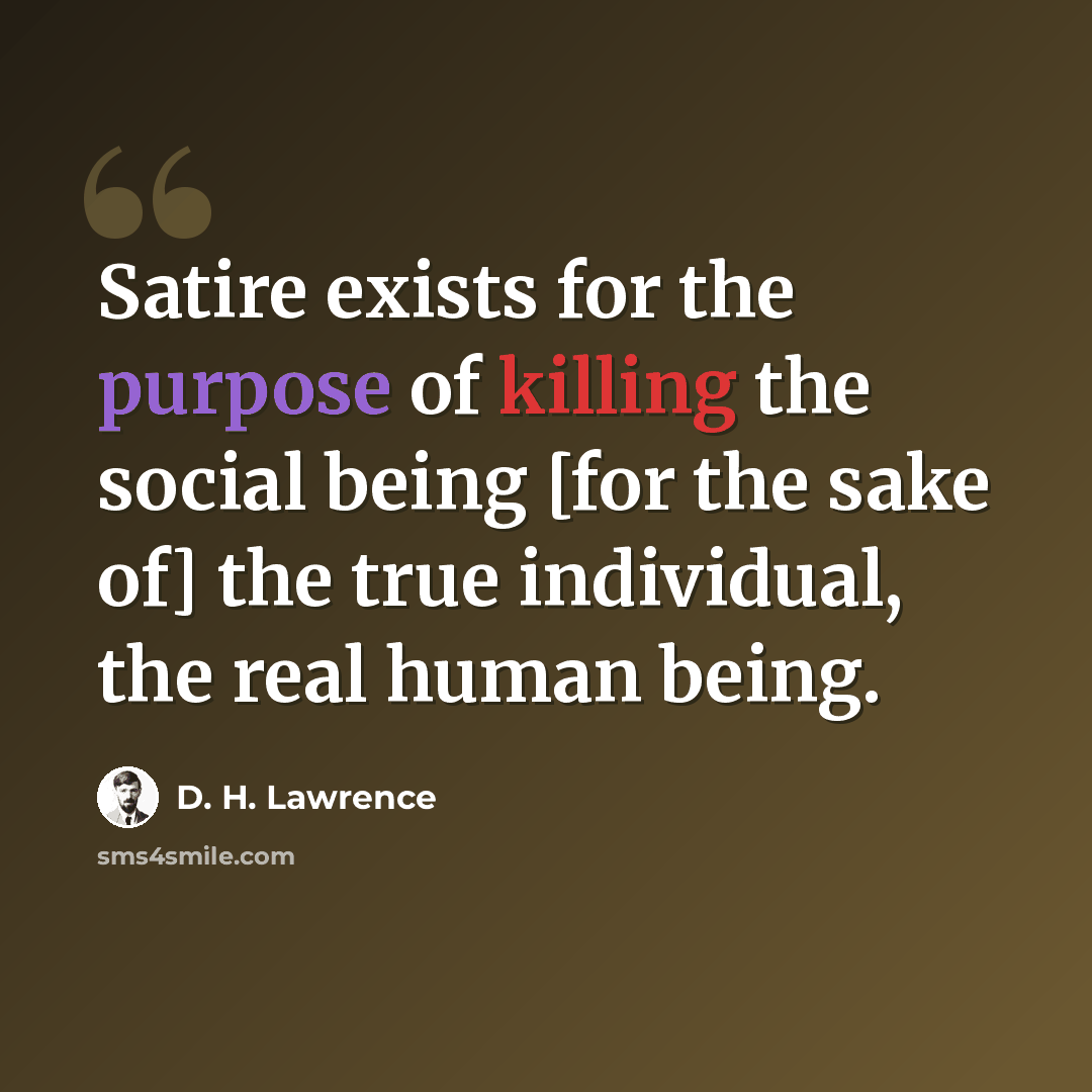 “Satire exists for the purpose of killing the social being [for the sake of] the true individual, the real human being.” quote by D. H. Lawrence