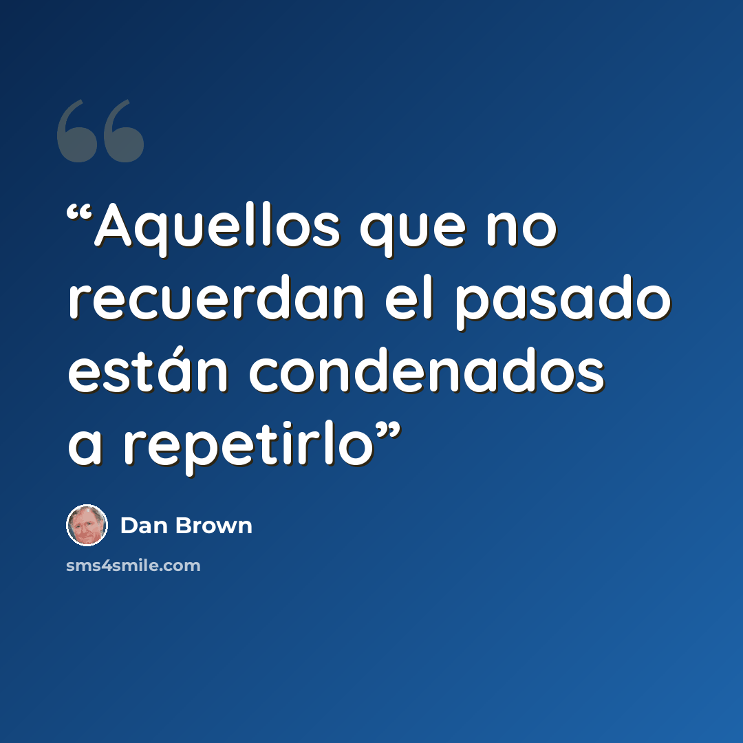 “Aquellos que no recuerdan el pasado están condenados a repetirlo” quote by Dan Brown