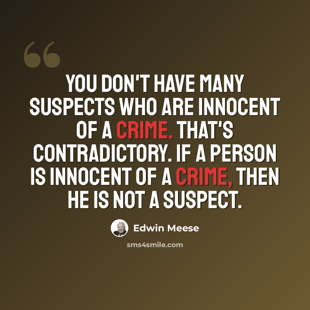 “You don't have many suspects who are innocent of a crime. That's contradictory. If a person is innocent of a crime, then he is not a suspect.” quote by Edwin Meese