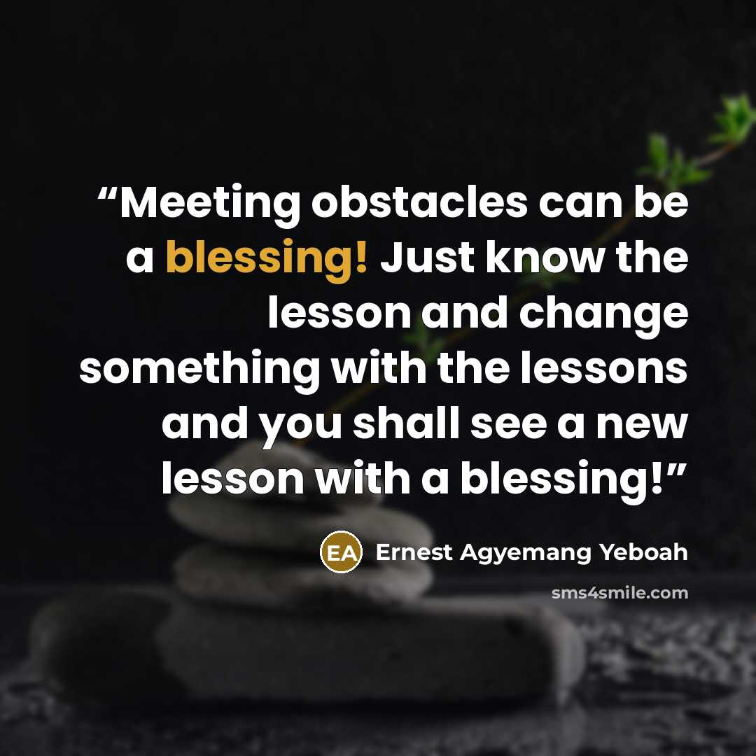 “Meeting obstacles can be a blessing! Just know the lesson and change something with the lessons and you shall see a new lesson with a blessing!” quote by Ernest Agyemang Yeboah