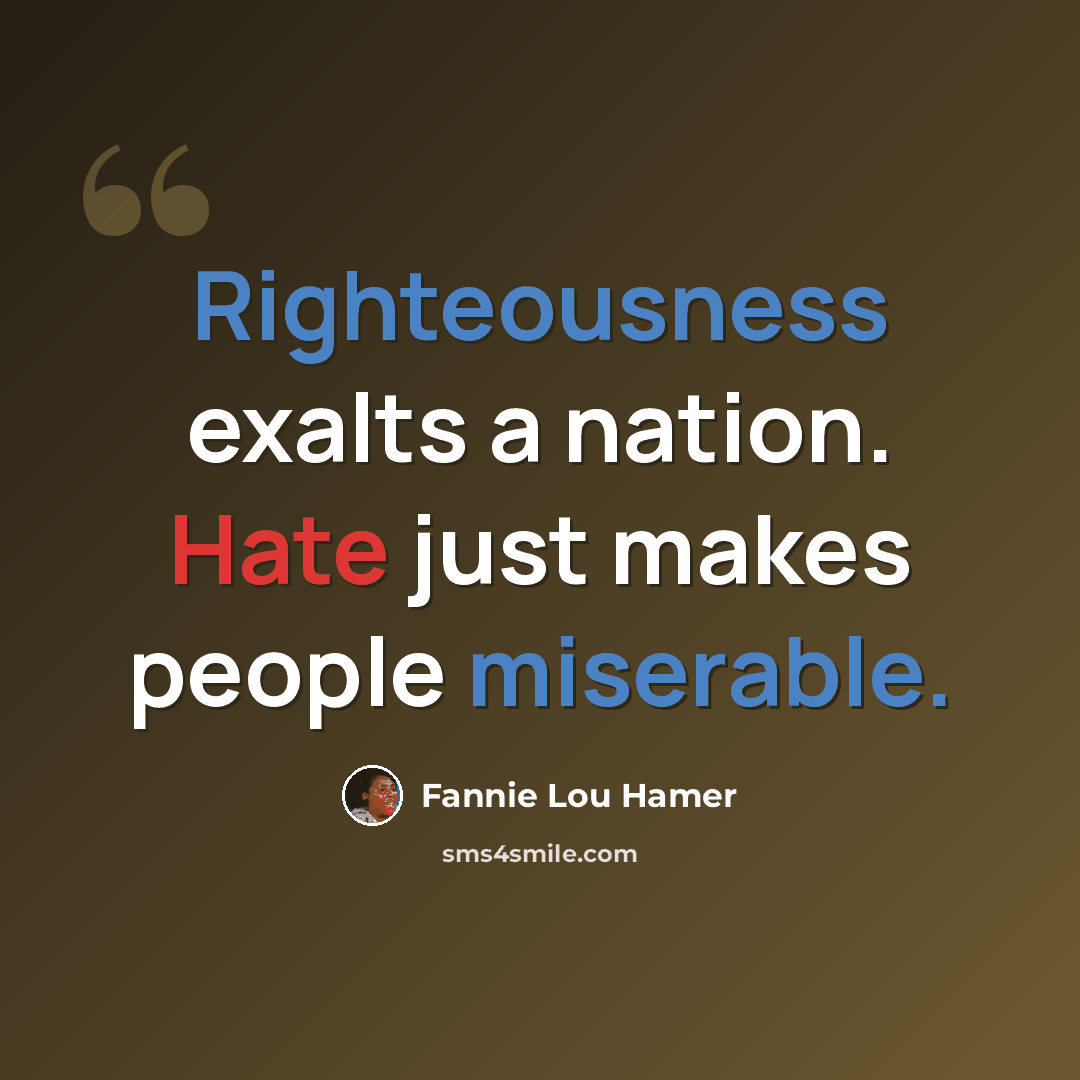 “Righteousness exalts a nation. Hate just makes people miserable.” quote by Fannie Lou Hamer