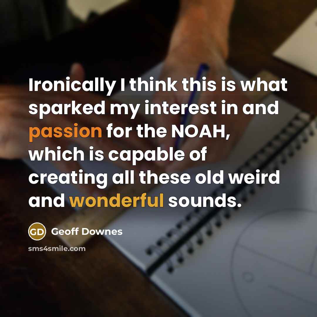 “Ironically I think this is what sparked my interest in and passion for the NOAH, which is capable of creating all these old weird and wonderful sounds.” quote by Geoff Downes