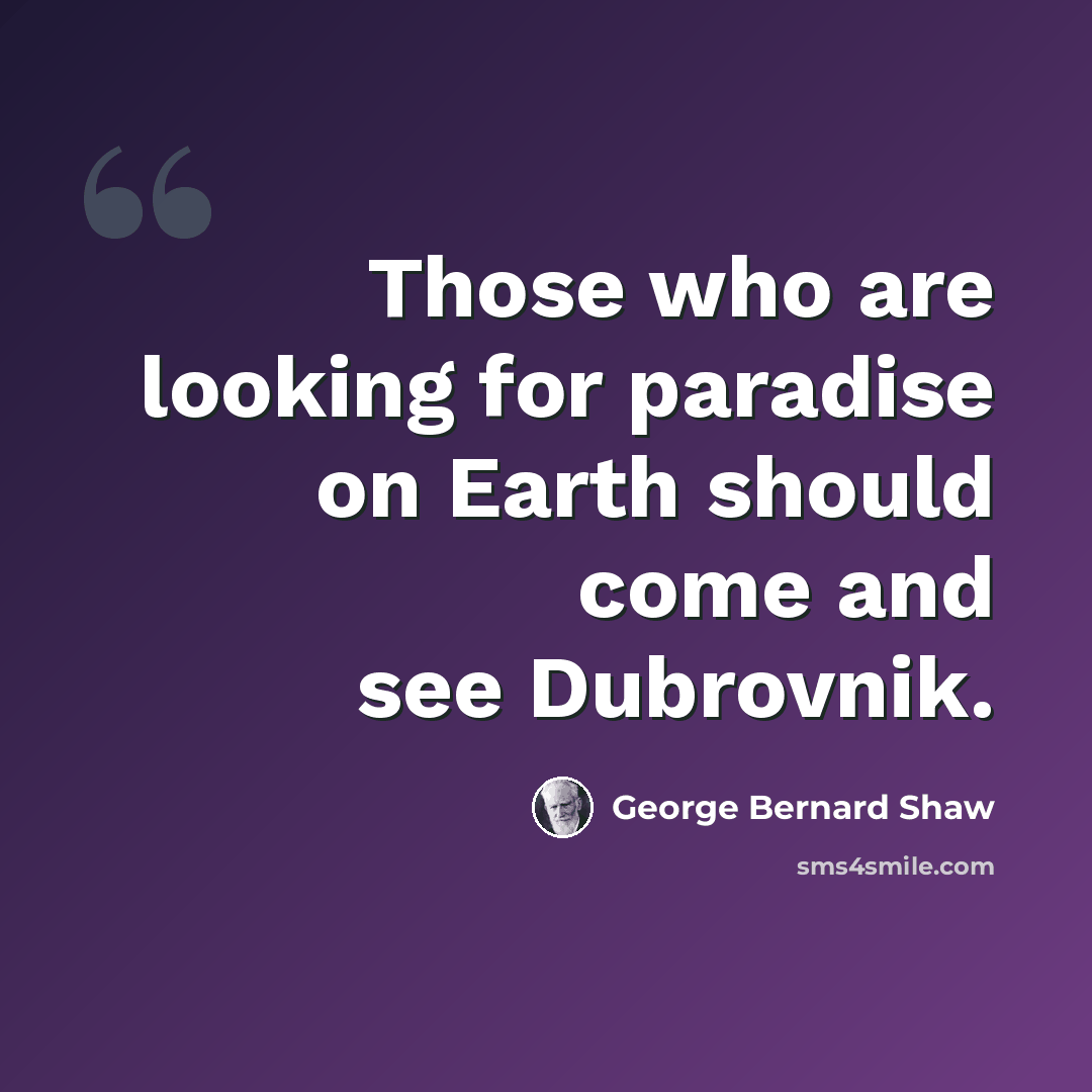 “Those who are looking for paradise on Earth should come and see Dubrovnik.” quote by George Bernard Shaw