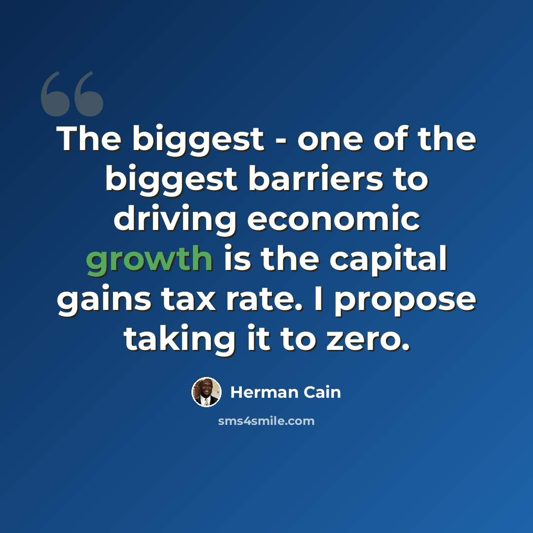 “The biggest - one of the biggest barriers to driving economic growth is the capital gains tax rate. I propose taking it to zero.” quote by Herman Cain