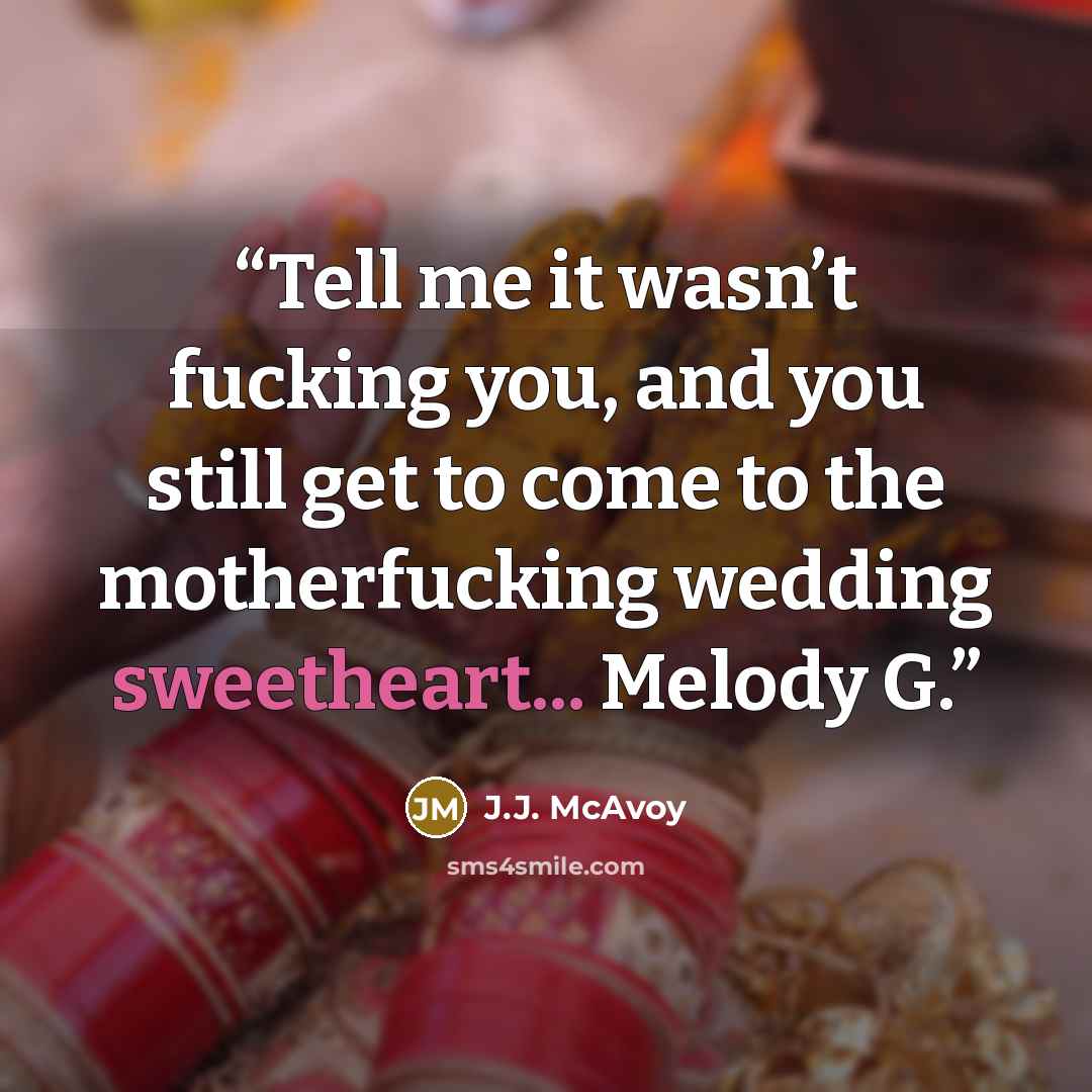 “Tell me it wasn’t fucking you, and you still get to come to the motherfucking wedding sweetheart... Melody G.” quote by J.J. McAvoy