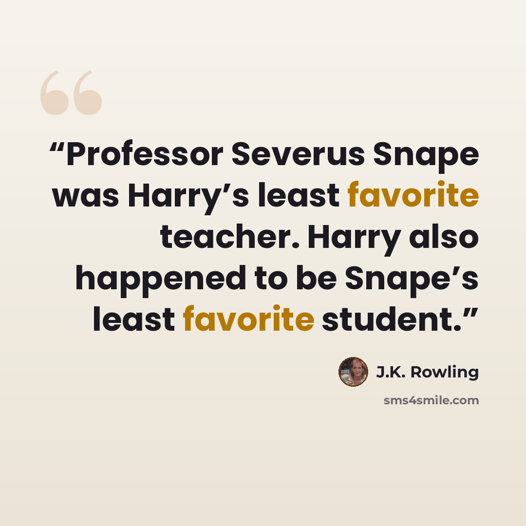 “Professor Severus Snape was Harry’s least favorite teacher. Harry also happened to be Snape’s least favorite student.” quote by J.K. Rowling