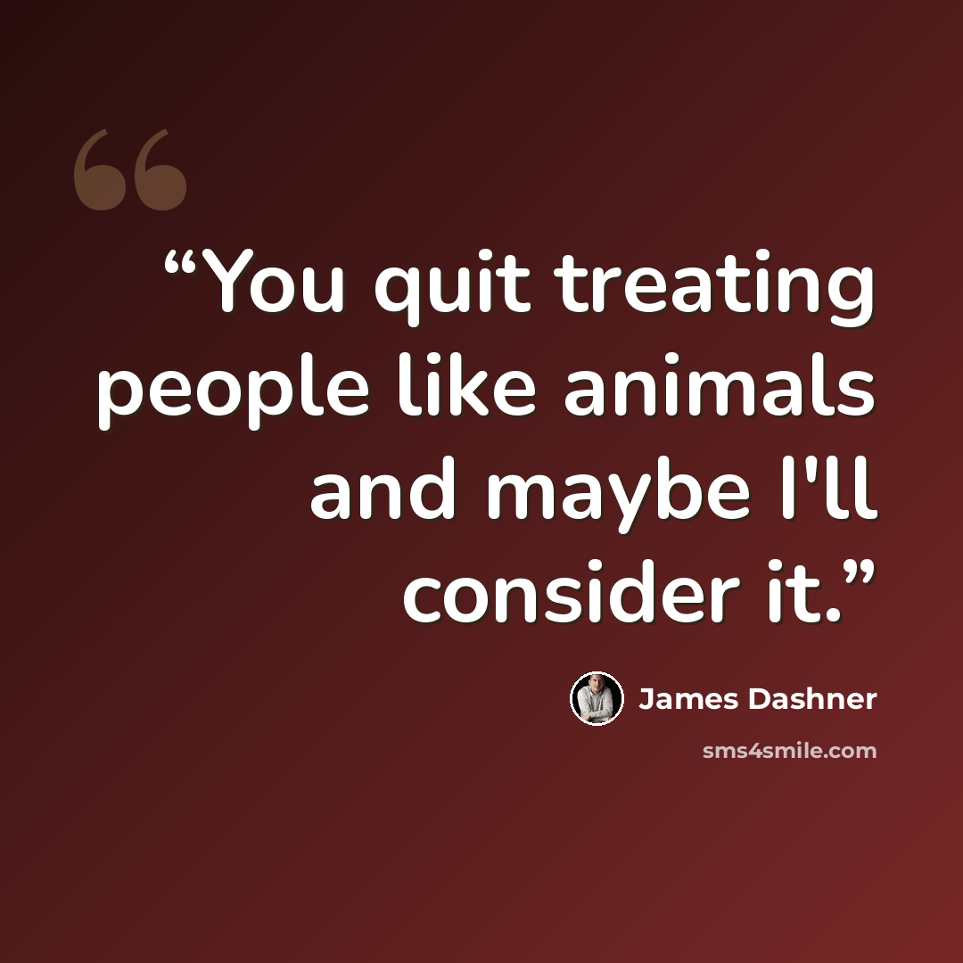 “You quit treating people like animals and maybe I'll consider it.” quote by James Dashner
