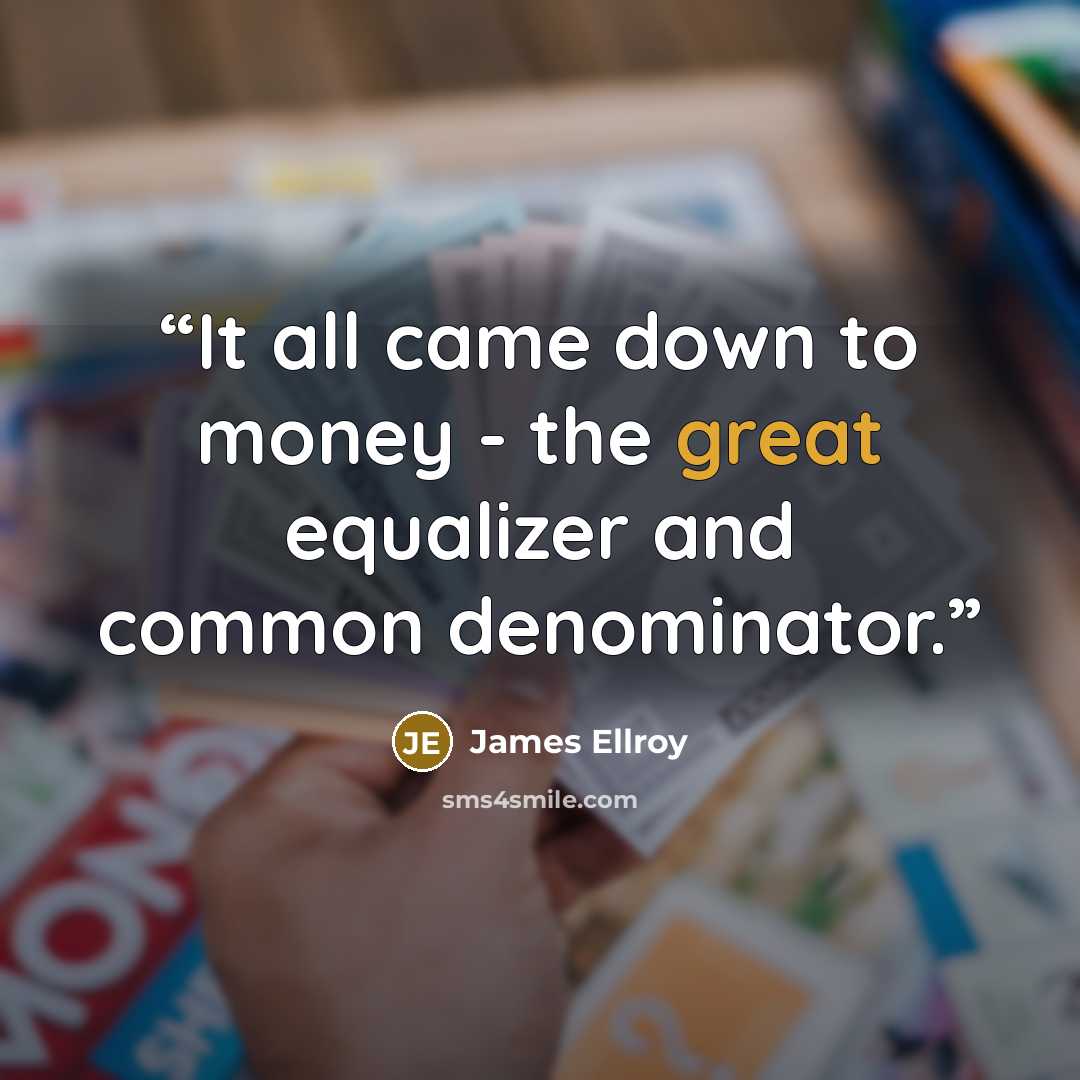 “It all came down to money - the great equalizer and common denominator.” quote by James Ellroy