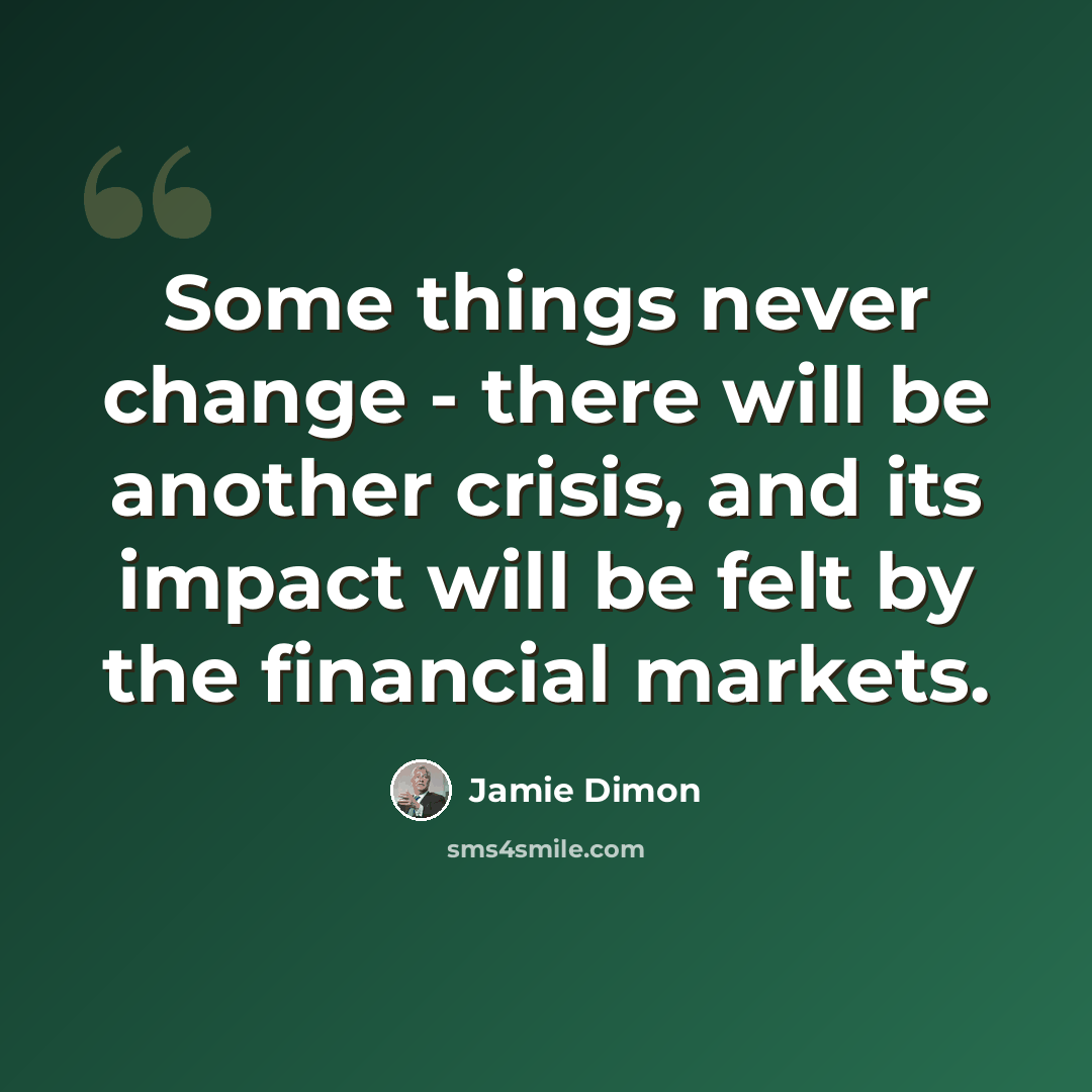 “Some things never change - there will be another crisis, and its impact will be felt by the financial markets.” quote by Jamie Dimon