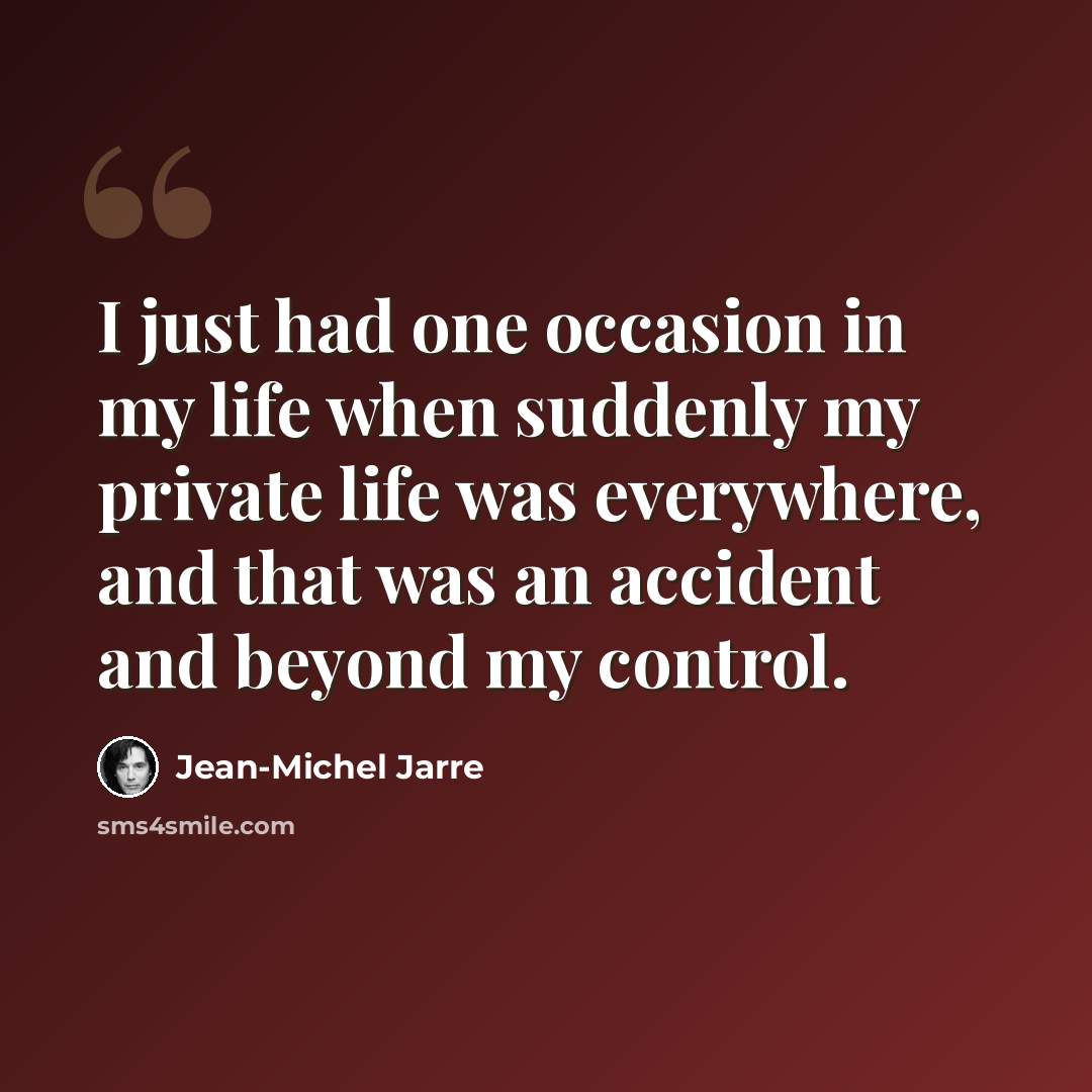 “I just had one occasion in my life when suddenly my private life was everywhere, and that was an accident and beyond my control.” quote by Jean-Michel Jarre