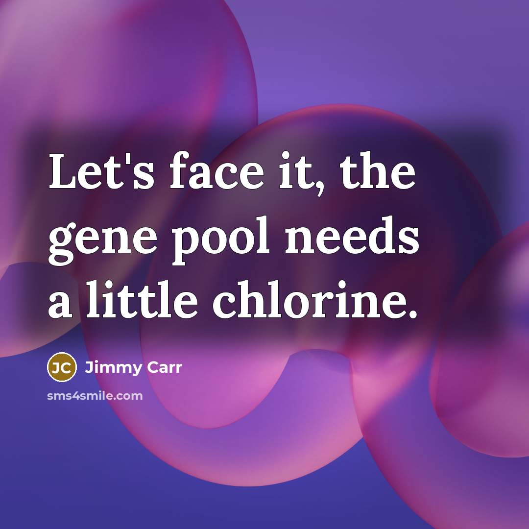 “Let's face it, the gene pool needs a little chlorine.” quote by Jimmy Carr
