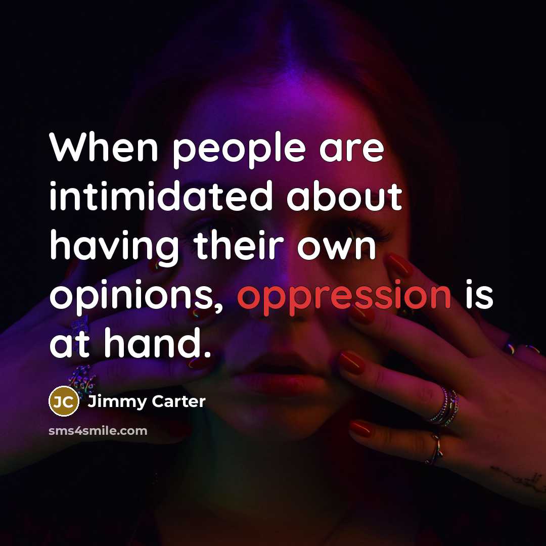 “When people are intimidated about having their own opinions, oppression is at hand.” quote by Jimmy Carter