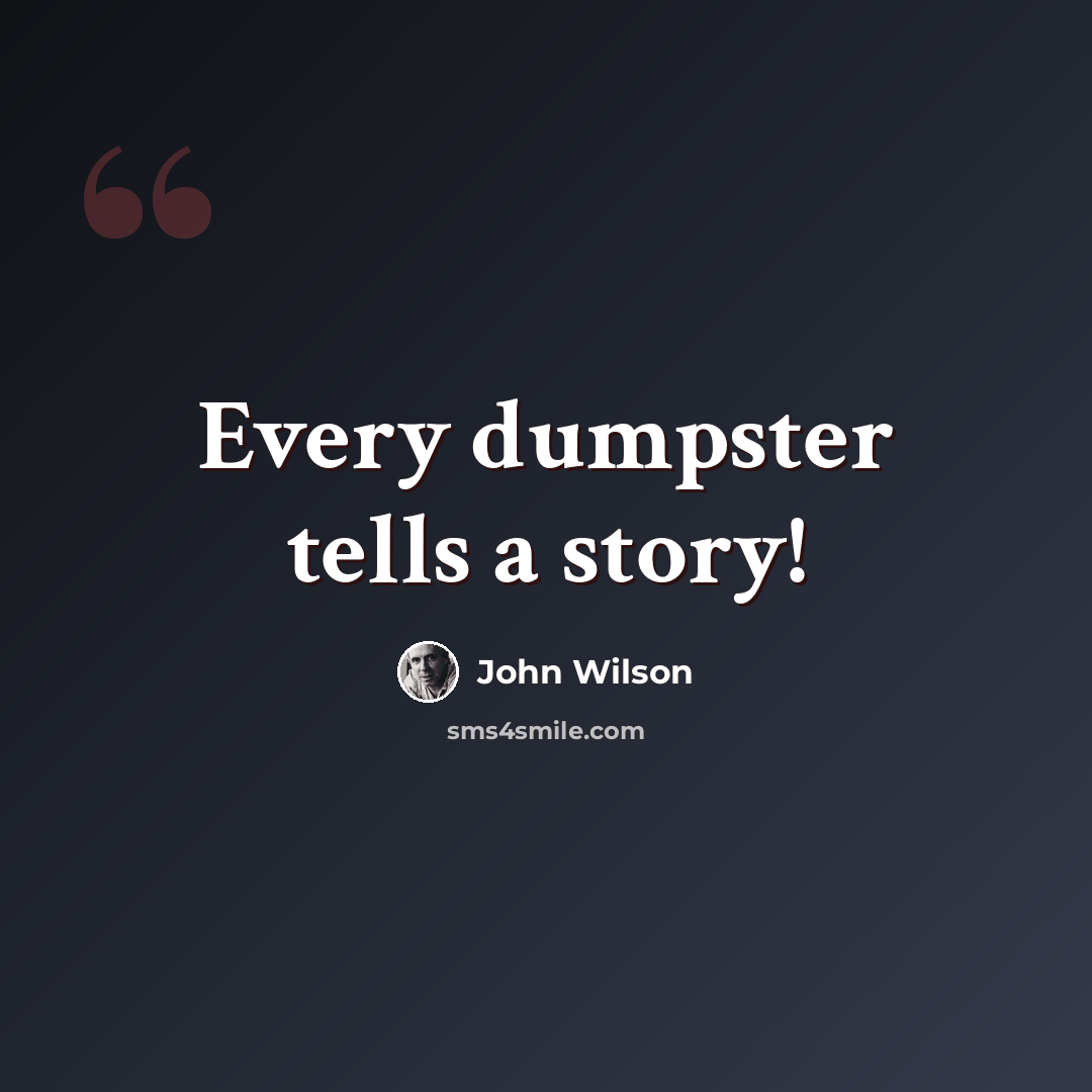 “Every dumpster tells a story!” quote by John Wilson
