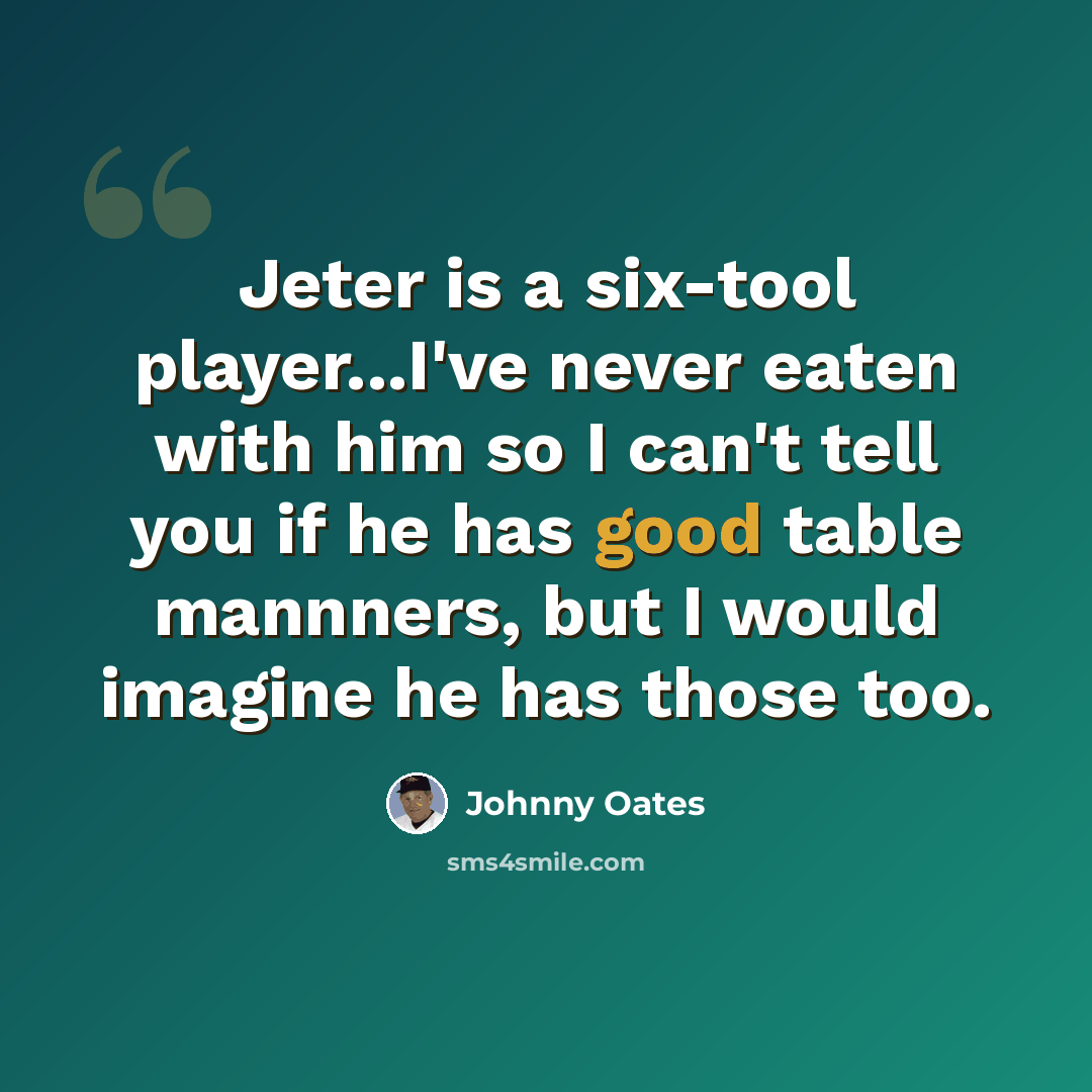 “Jeter is a six-tool player...I've never eaten with him so I can't tell you if he has good table mannners, but I would imagine he has those too.” quote by Johnny Oates