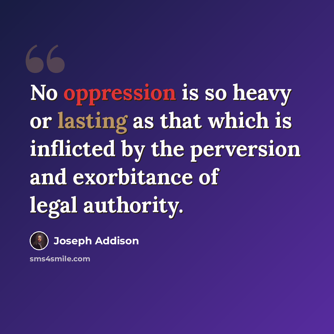 “No oppression is so heavy or lasting as that which is inflicted by the perversion and exorbitance of legal authority.” quote by Joseph Addison