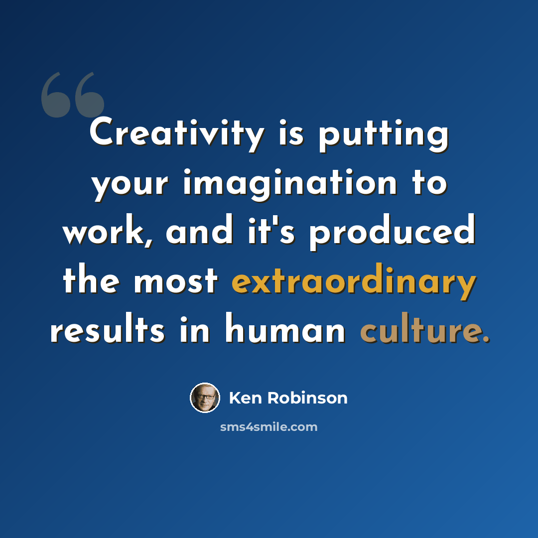 “Creativity is putting your imagination to work, and it's produced the most extraordinary results in human culture.” quote by Ken Robinson