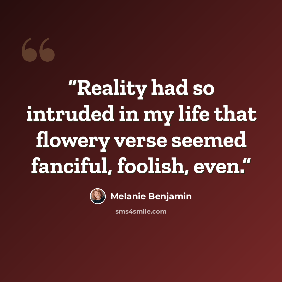 “Reality had so intruded in my life that flowery verse seemed fanciful, foolish, even.” quote by Melanie Benjamin
