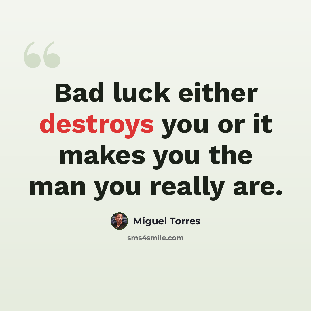 “Bad luck either destroys you or it makes you the man you really are.” quote by Miguel Torres